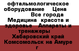 офтальмологическое оборудование  › Цена ­ 840 000 - Все города Медицина, красота и здоровье » Аппараты и тренажеры   . Хабаровский край,Комсомольск-на-Амуре г.